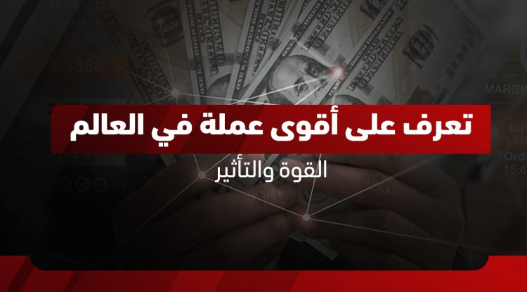 أقوى وأعلى عملة في العالم 2026: ترتيب أغلى 10 عملات وأسعار صرفها