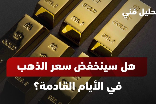 هل سينخفض سعر الذهب في الأيام القادمة؟ موعد انخفاض سعر الذهب  !