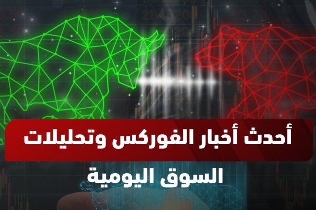 أخبار الفوركس اليوم: تحليلات فنية، وتحديثات السوق