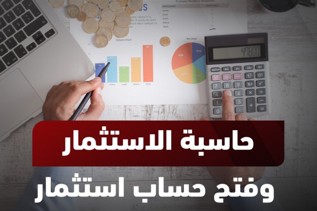 حاسبة الاستثمار: كيفية استخدامها لحساب العوائد وفتح حساب استثماري ناجح