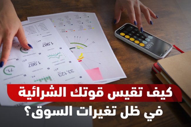 ما هي القوة الشرائية؟ تعريفها، حسابها، ترتيب الدول عالميًا وأسباب انخفاضها