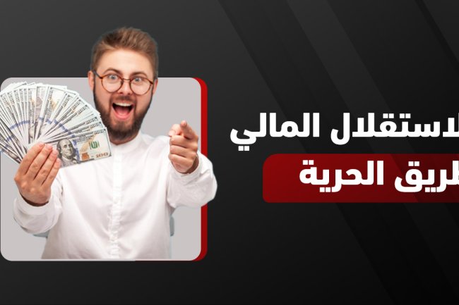 الاستقلال المالي هو مفتاح الحرية المالية: كيف تحققه بخطوات واقعية