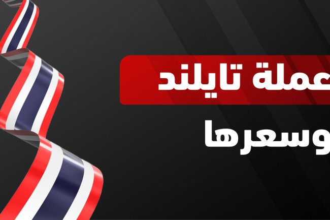 عملة تايلند: ما هي؟ كم تساوي بالريال السعودي والدولار اليوم