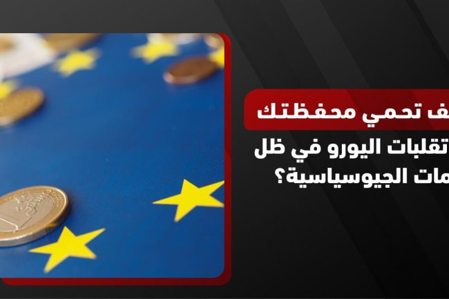 كيف تحمي محفظتك من تقلبات اليورو في ظل الأزمات الجيوسياسية؟ 